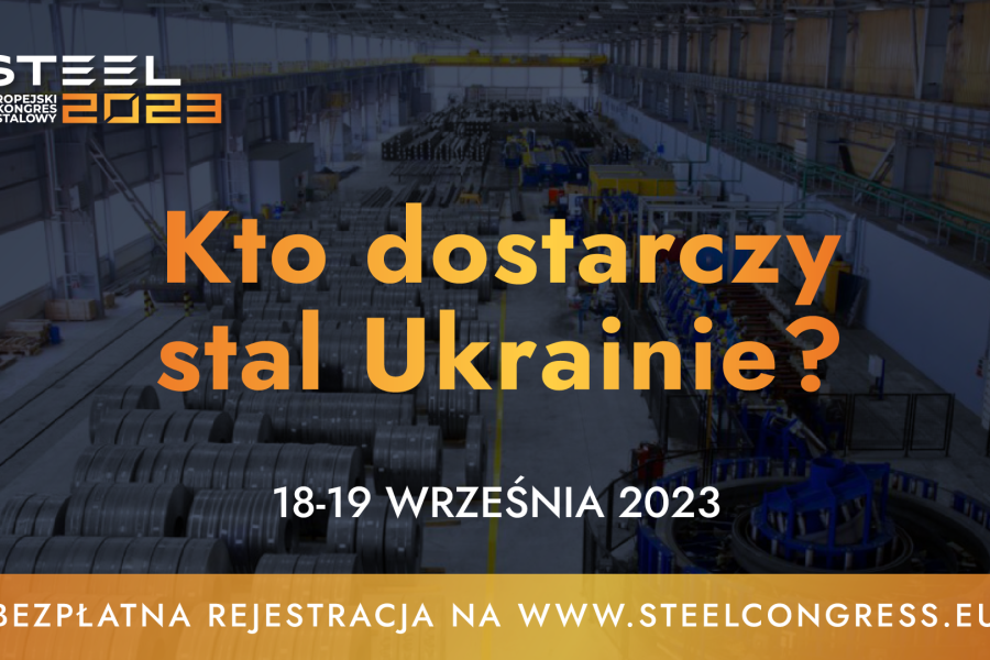 Kto dostarczy stal Ukrainie? Odpowiedź  poznamy podczas kongresu STEEL 2023